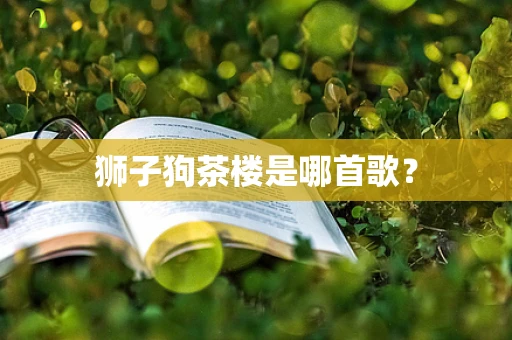 狮子狗茶楼是哪首歌？