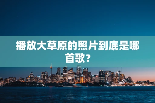 播放大草原的照片到底是哪首歌？