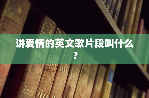 讲爱情的英文歌片段叫什么？