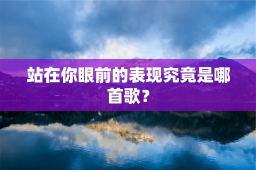 站在你眼前的表现究竟是哪首歌？