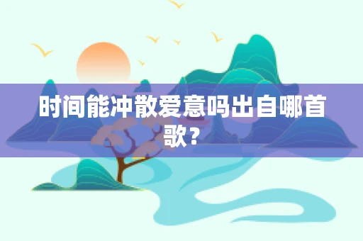 时间能冲散爱意吗出自哪首歌？