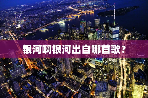 银河啊银河出自哪首歌？