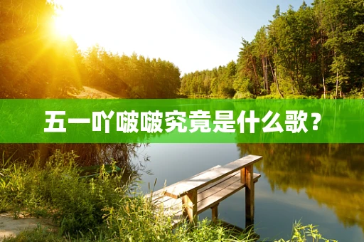 五一吖啵啵究竟是什么歌？