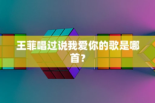 王菲唱过说我爱你的歌是哪首？