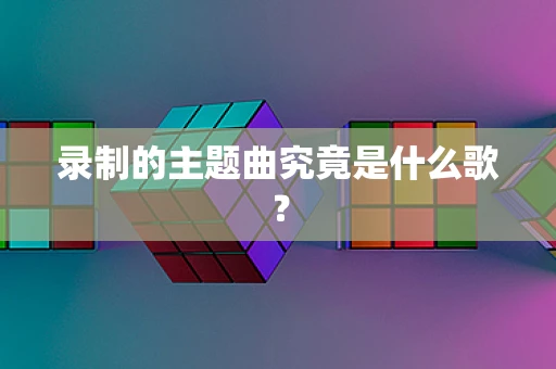 录制的主题曲究竟是什么歌？