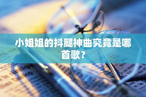 小姐姐的抖腿神曲究竟是哪首歌？