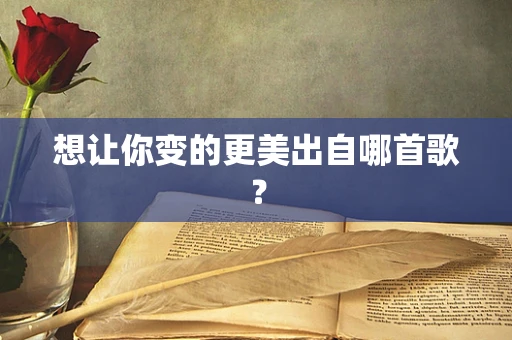 想让你变的更美出自哪首歌？