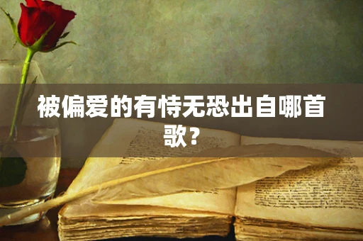 被偏爱的有恃无恐出自哪首歌？