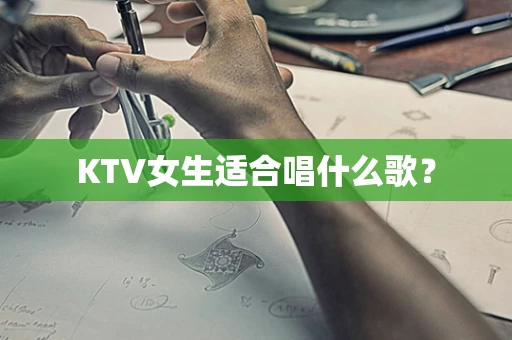 KTV女生适合唱什么歌？