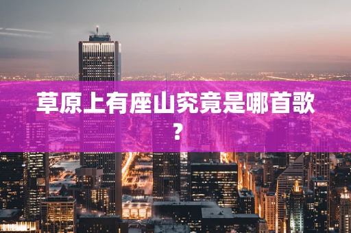 草原上有座山究竟是哪首歌？