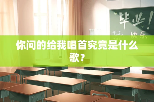 你问的给我唱首究竟是什么歌？