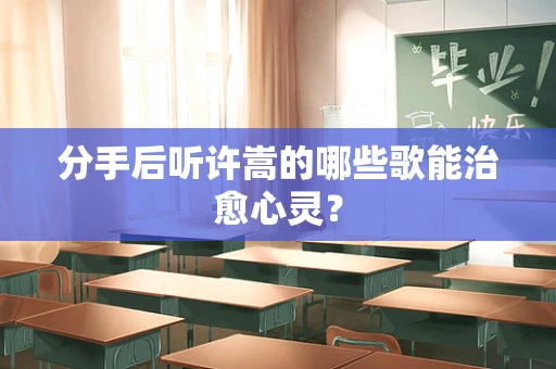 分手后听许嵩的哪些歌能治愈心灵？