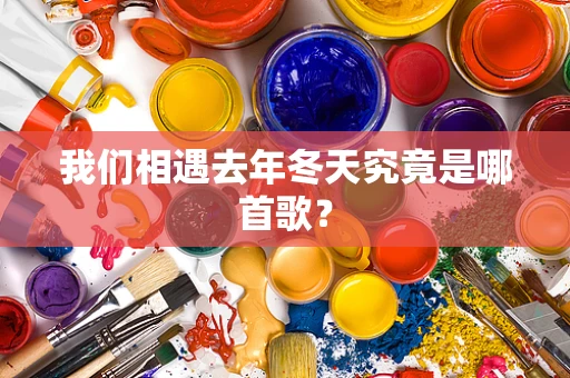 我们相遇去年冬天究竟是哪首歌？