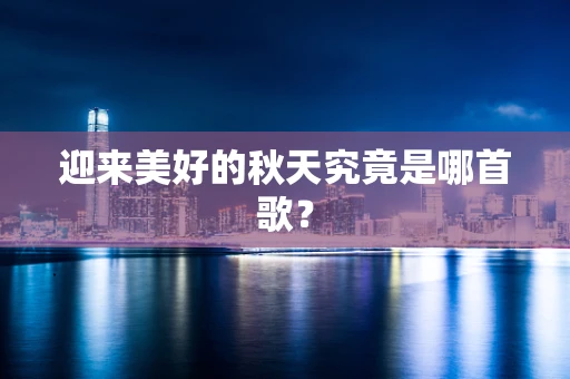 迎来美好的秋天究竟是哪首歌？