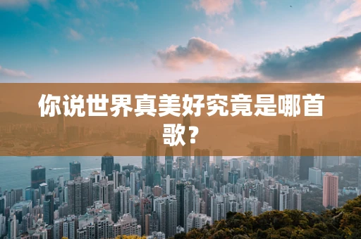 你说世界真美好究竟是哪首歌？