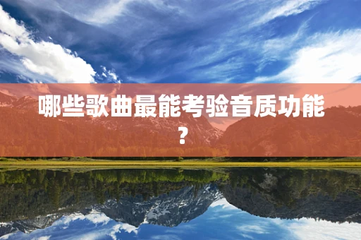 哪些歌曲最能考验音质功能？
