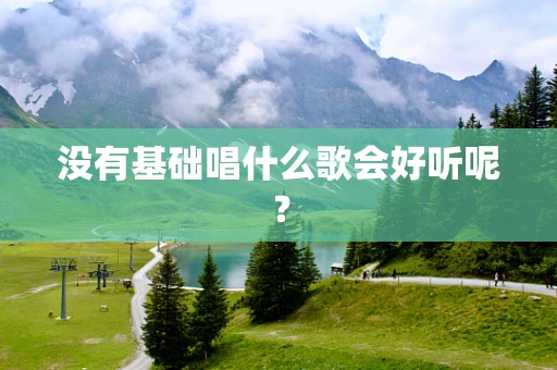 没有基础唱什么歌会好听呢？