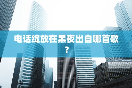 电话绽放在黑夜出自哪首歌？