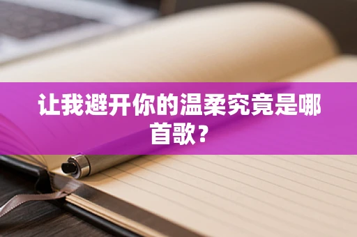让我避开你的温柔究竟是哪首歌？