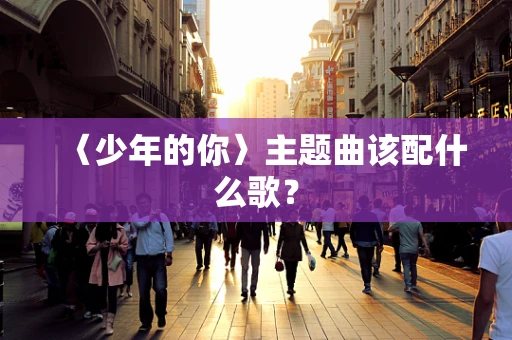〈少年的你〉主题曲该配什么歌？