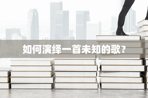 如何演绎一首未知的歌？