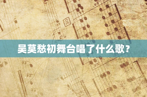 吴莫愁初舞台唱了什么歌？