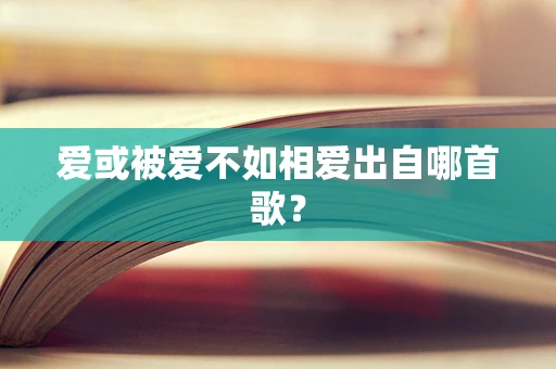 爱或被爱不如相爱出自哪首歌？