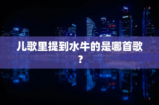 儿歌里提到水牛的是哪首歌？