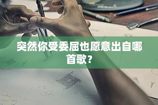 突然你受委屈也愿意出自哪首歌？