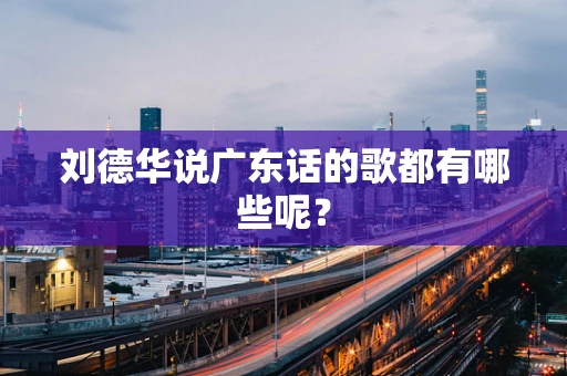 刘德华说广东话的歌都有哪些呢？