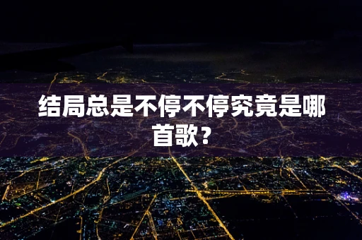 结局总是不停不停究竟是哪首歌？