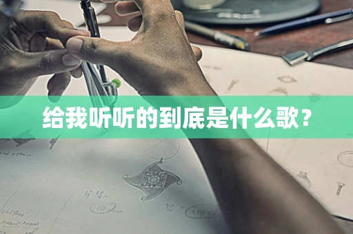 给我听听的到底是什么歌？