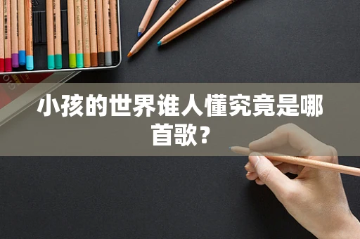 小孩的世界谁人懂究竟是哪首歌？