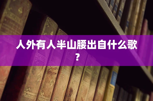 人外有人半山腰出自什么歌？