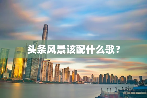 头条风景该配什么歌？