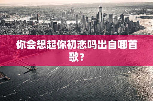 你会想起你初恋吗出自哪首歌？