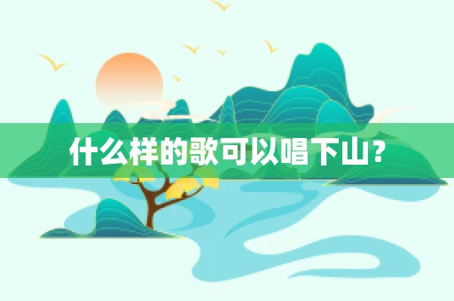 什么样的歌可以唱下山？