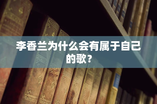 李香兰为什么会有属于自己的歌？