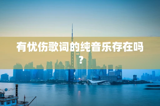 有忧伤歌词的纯音乐存在吗？