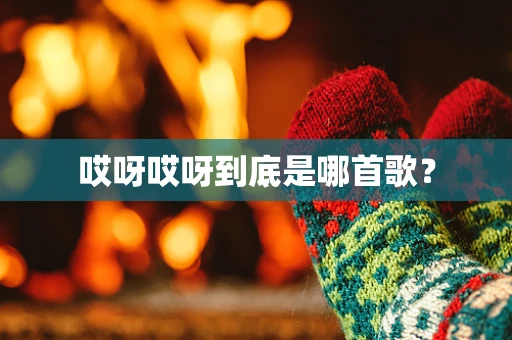 哎呀哎呀到底是哪首歌？