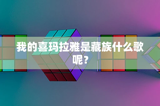 我的喜玛拉雅是藏族什么歌呢？