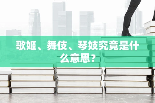 歌姬、舞伎、琴妓究竟是什么意思？