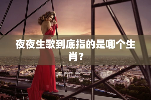 夜夜生歌到底指的是哪个生肖？
