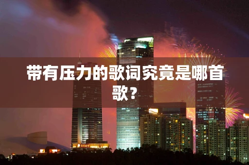 带有压力的歌词究竟是哪首歌？