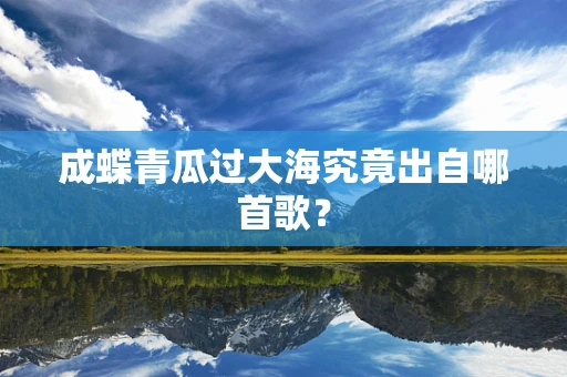 成蝶青瓜过大海究竟出自哪首歌？