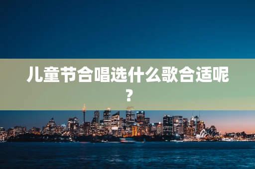 儿童节合唱选什么歌合适呢？