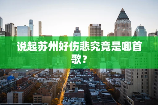 说起苏州好伤悲究竟是哪首歌？
