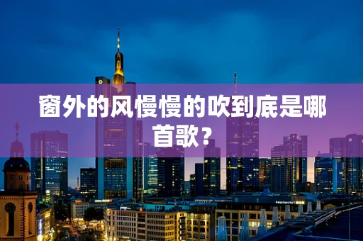 窗外的风慢慢的吹到底是哪首歌？