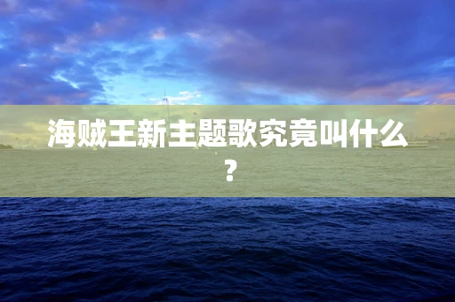 海贼王新主题歌究竟叫什么？
